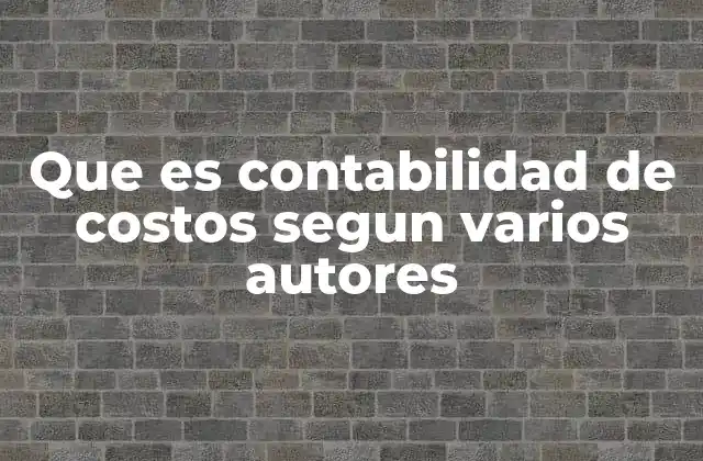 Que es Contabilidad de Costos Segun Varios Autores