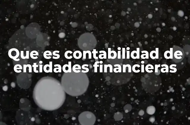 Que es Contabilidad de Entidades Financieras 2 La importancia de una contabilidad especializada en instituciones financieras