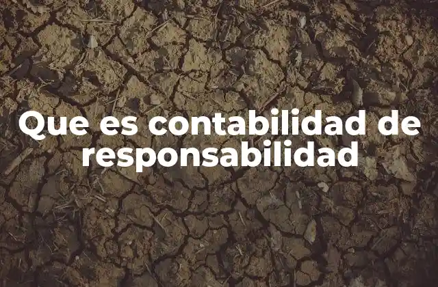 Que es Contabilidad de Responsabilidad 2 La importancia de la contabilidad de responsabilidad en la gestión empresarial