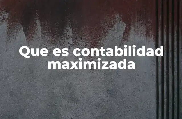 Cómo la contabilidad maximizada afecta la percepción del desempeño empresarial