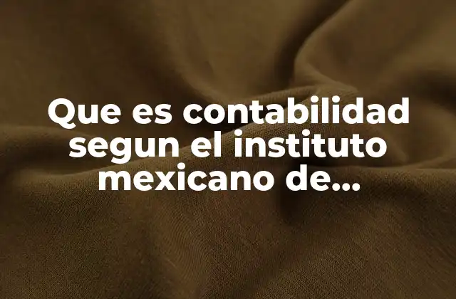 Que es Contabilidad Segun el Instituto Mexicano de Contadores Publicos