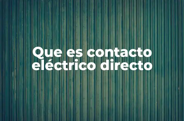 Que es Contacto Eléctrico Directo