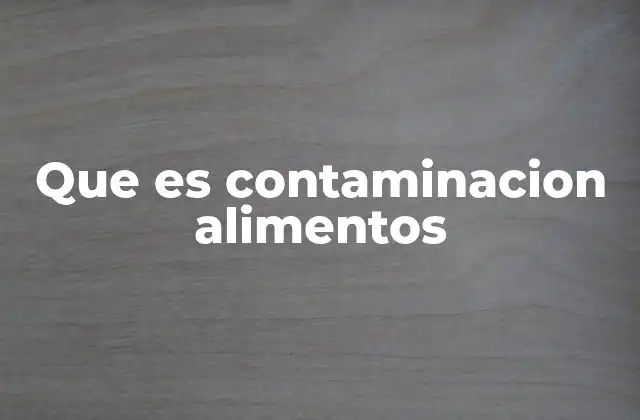 Que es Contaminacion Alimentos