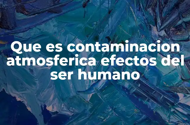 Que es Contaminacion Atmosferica Efectos Del Ser Humano