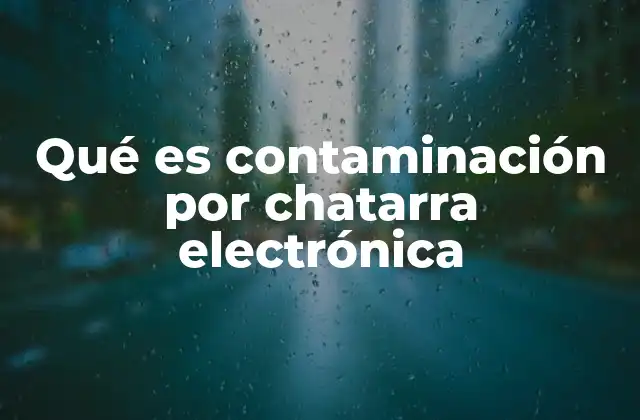 Qué es Contaminación por Chatarra Electrónica