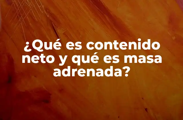 ¿qué es Contenido Neto y Qué es Masa Adrenada?