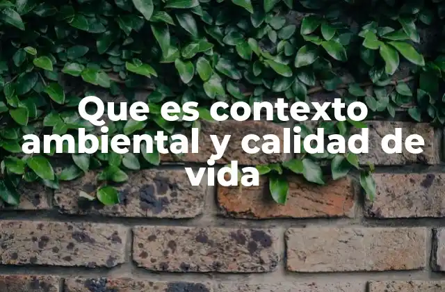 Que es Contexto Ambiental y Calidad de Vida