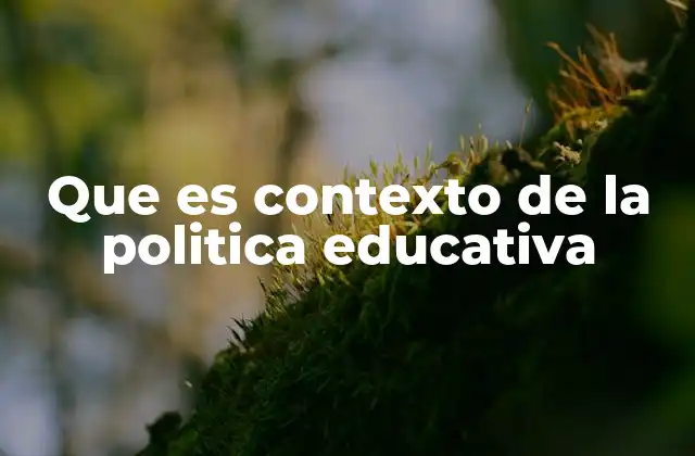 Que es Contexto de la Politica Educativa
