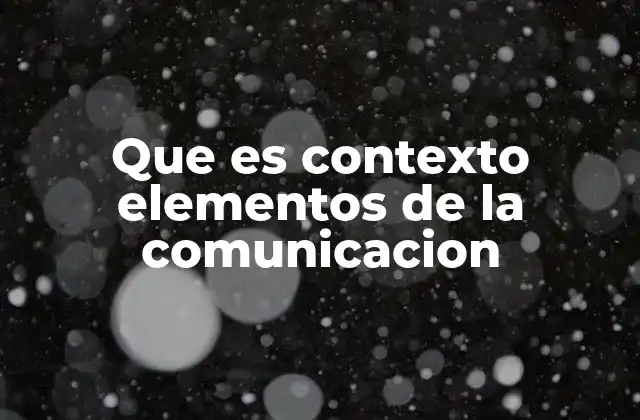 Que es Contexto Elementos de la Comunicacion