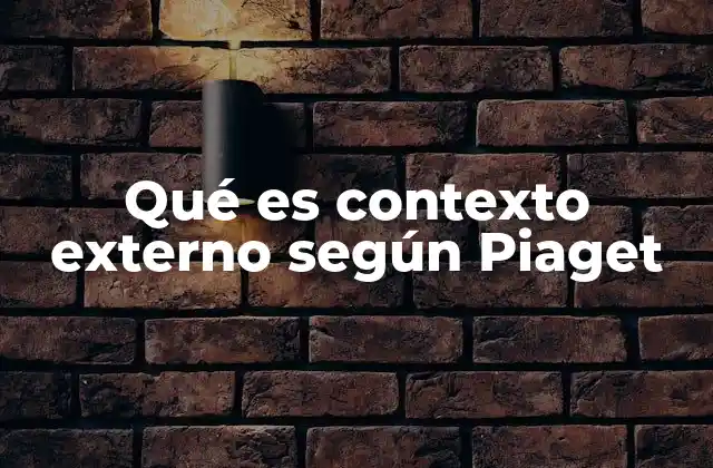 Qué es Contexto Externo según Piaget