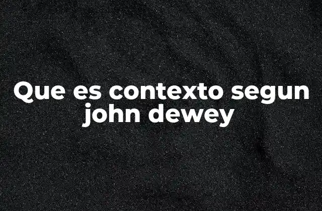 Que es Contexto Segun John Dewey