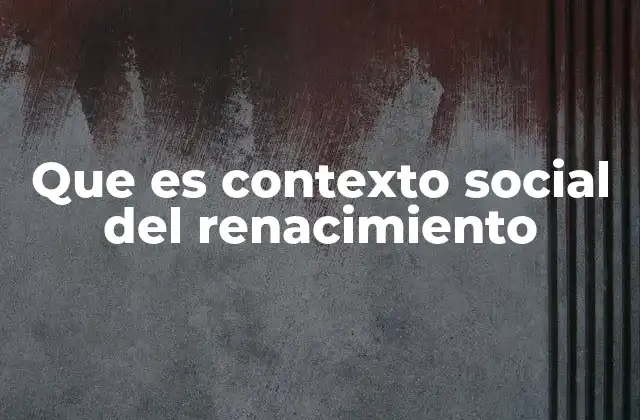 Que es Contexto Social Del Renacimiento