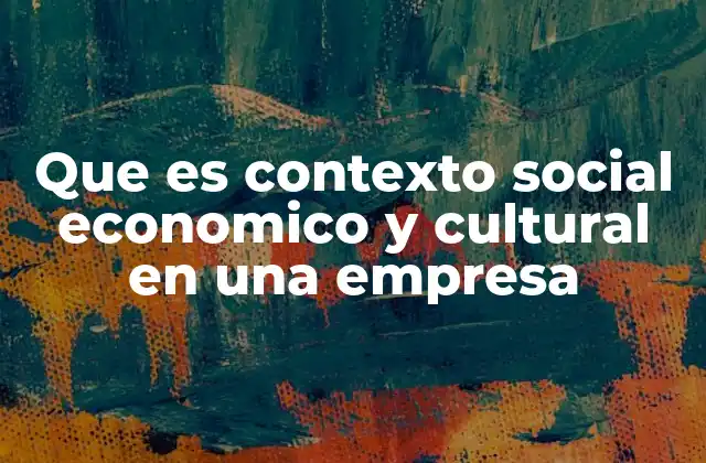 Que es Contexto Social Economico y Cultural en una Empresa