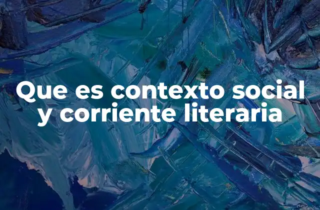 Que es Contexto Social y Corriente Literaria