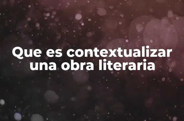Que es Contextualizar una Obra Literaria