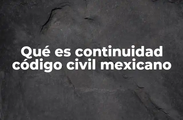 Qué es Continuidad Código Civil Mexicano 2 La continuidad en la protección de derechos civiles