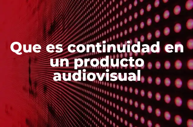 Que es Continuidad en un Producto Audiovisual