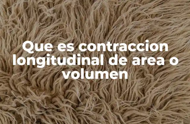 Que es Contraccion Longitudinal de Area o Volumen