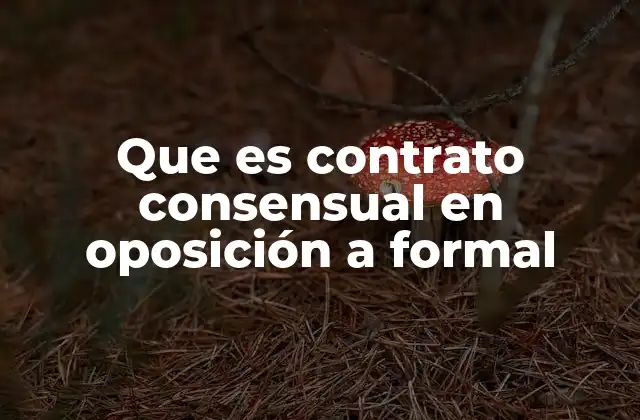 Que es Contrato Consensual en Oposición a Formal 2 Diferencias entre tipos de contratos sin mencionar directamente la palabra clave