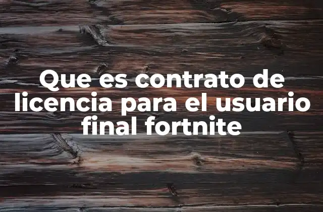 Que es Contrato de Licencia para el Usuario Final Fortnite