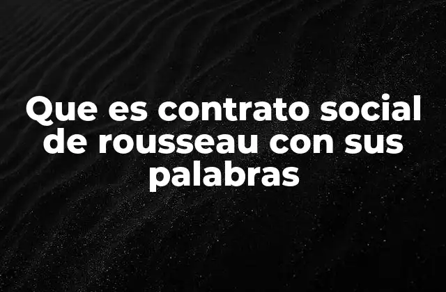 Que es Contrato Social de Rousseau con Sus Palabras
