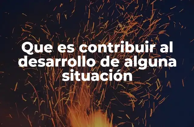 Que es Contribuir Al Desarrollo de Alguna Situación