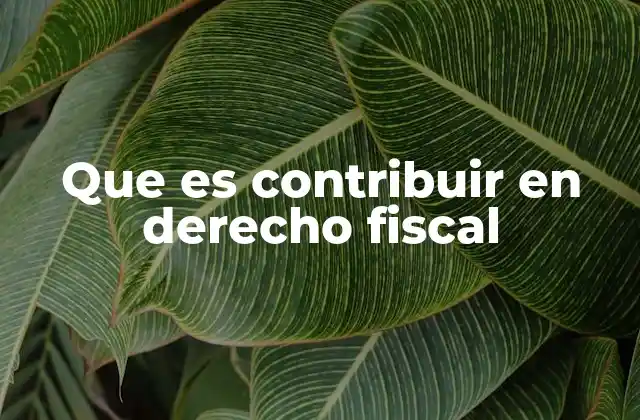 Que es Contribuir en Derecho Fiscal