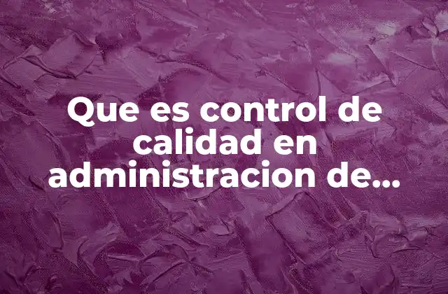 Que es Control de Calidad en Administracion de Empresas