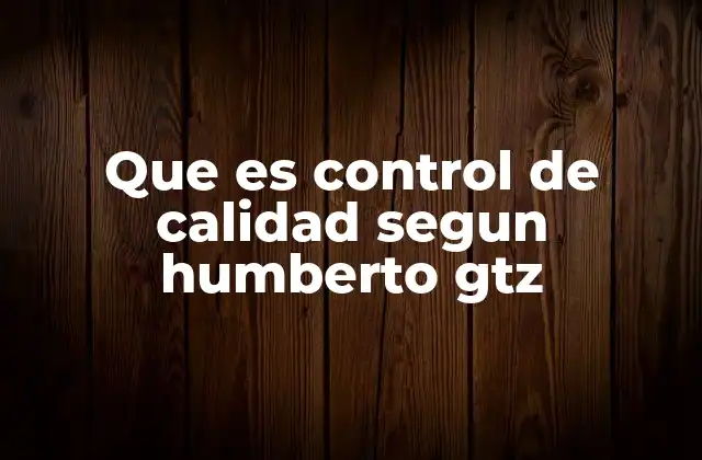 Que es Control de Calidad Segun Humberto Gtz