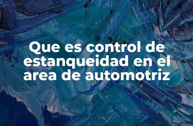 Que es Control de Estanqueidad en el Area de Automotriz 2 El rol del control de estanqueidad en la fabricación de automóviles