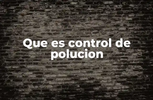 Que es Control de Polucion 2 La importancia del control ambiental en la sociedad moderna