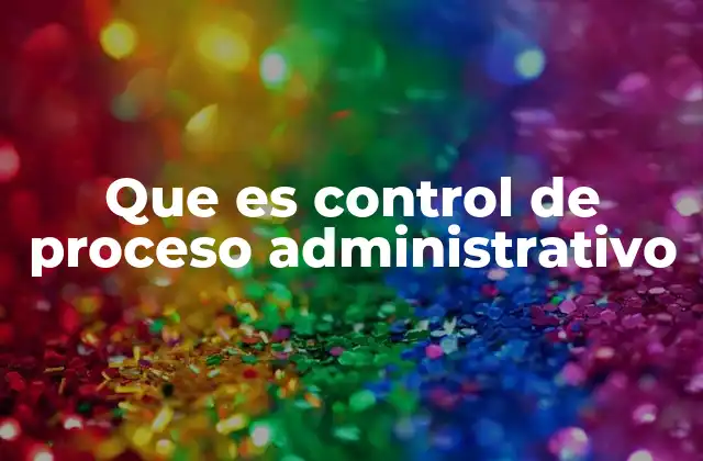 Que es Control de Proceso Administrativo 2 El rol del control en la gestión de organizaciones