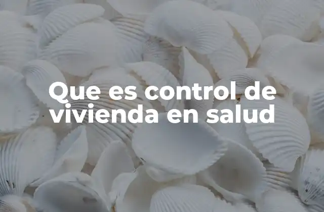 Que es Control de Vivienda en Salud