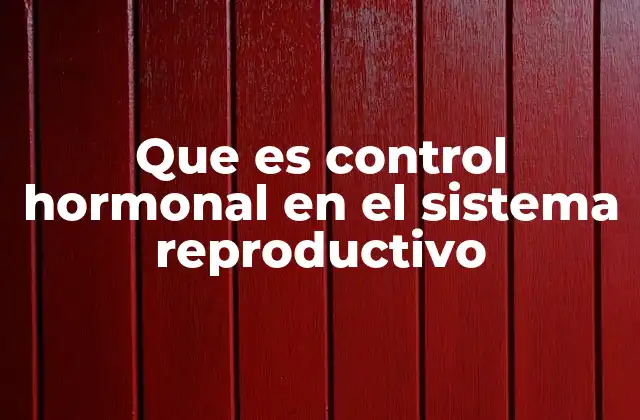 Que es Control Hormonal en el Sistema Reproductivo