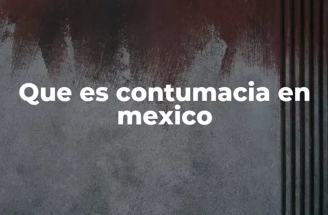 Que es Contumacia en Mexico