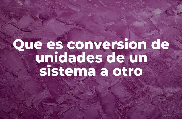 Que es Conversion de Unidades de un Sistema a Otro