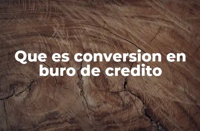 Que es Conversion en Buro de Credito