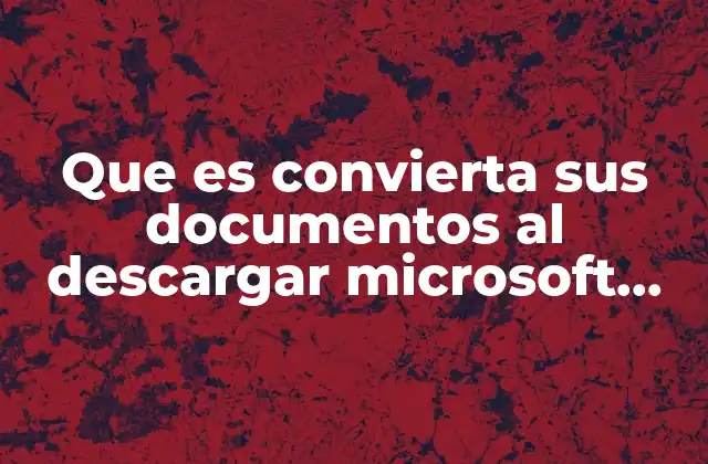 Que es Convierta Sus Documentos Al Descargar Microsoft Office
