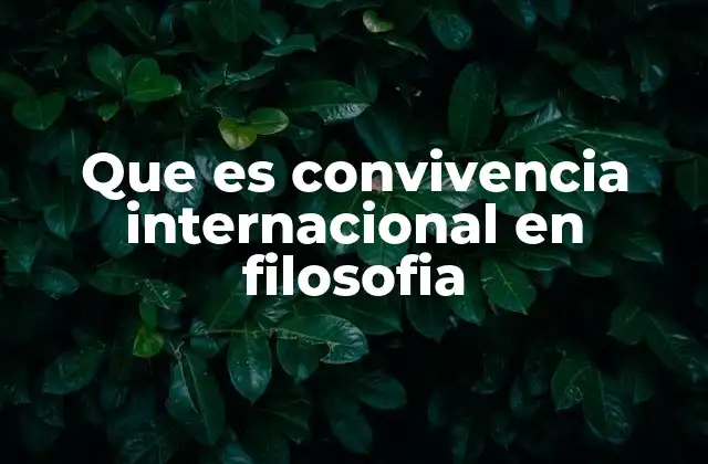 Que es Convivencia Internacional en Filosofia 2 La importancia de la filosofía en la construcción de una convivencia internacional