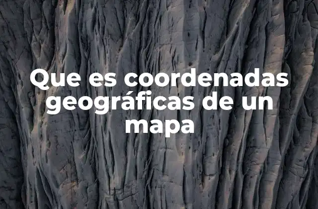 Que es Coordenadas Geográficas de un Mapa
