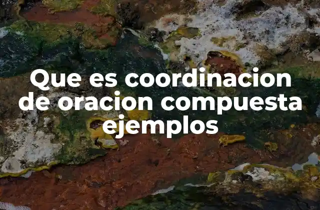 Que es Coordinacion de Oracion Compuesta Ejemplos 2 La unión de oraciones simples para formar ideas complejas