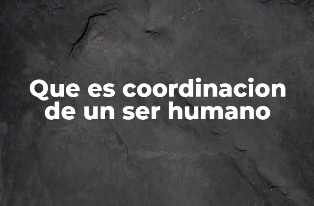 Que es Coordinacion de un Ser Humano