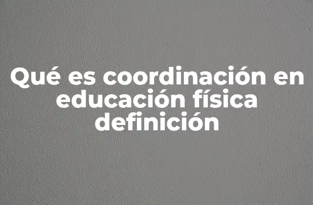 Qué es Coordinación en Educación Física Definición