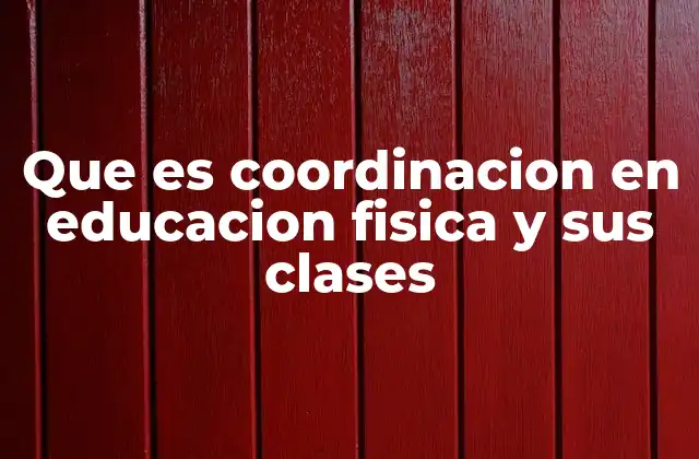 Que es Coordinacion en Educacion Fisica y Sus Clases