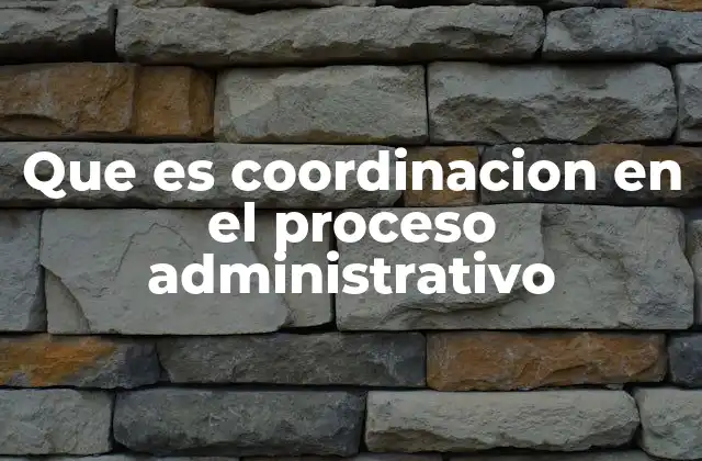 Que es Coordinacion en el Proceso Administrativo