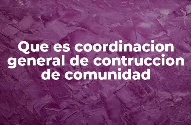 Que es Coordinacion General de Contruccion de Comunidad 2 La importancia de una gestión integrada en proyectos comunitarios