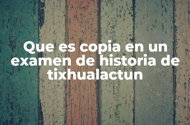Que es Copia en un Examen de Historia de Tixhualactun