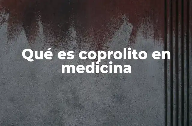 Qué es Coprolito en Medicina