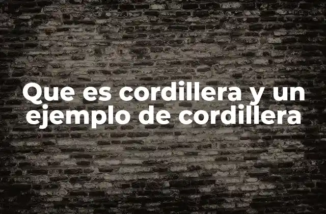 Que es Cordillera y un Ejemplo de Cordillera