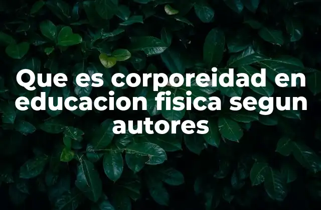 Que es Corporeidad en Educacion Fisica Segun Autores
